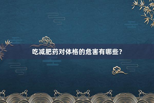 吃减肥药对体格的危害有哪些？