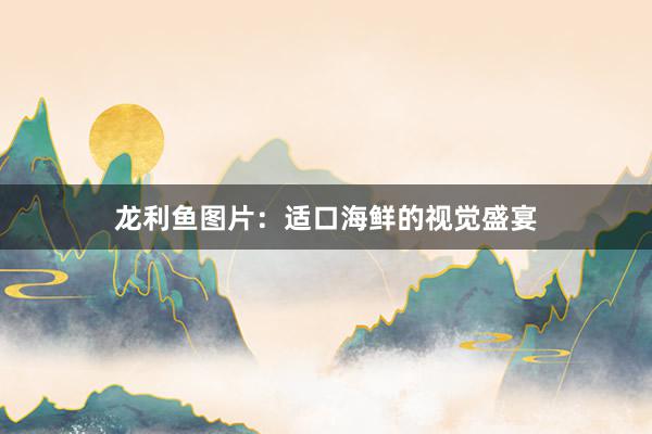 龙利鱼图片：适口海鲜的视觉盛宴