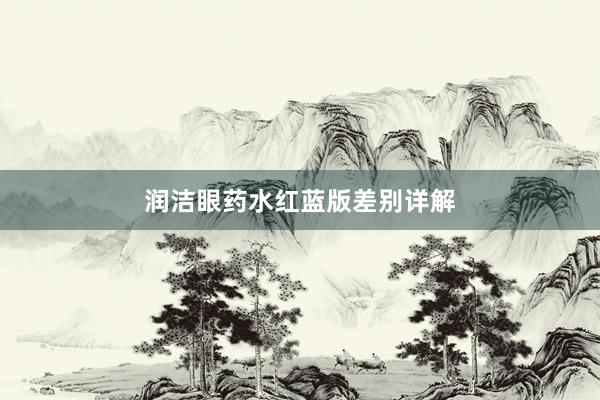 润洁眼药水红蓝版差别详解