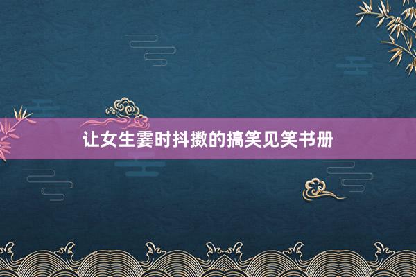 让女生霎时抖擞的搞笑见笑书册